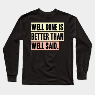 Well done is better than well said Long Sleeve T-Shirt